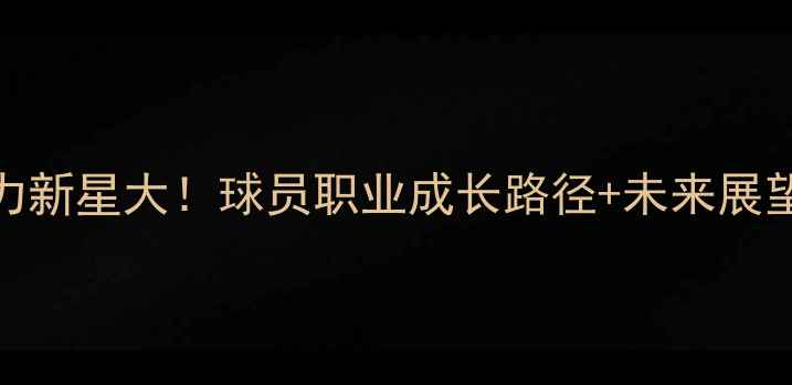 图片 🔥NBA发展联盟潜力新星大！球员职业成长路径+未来展望（附训练干货）1