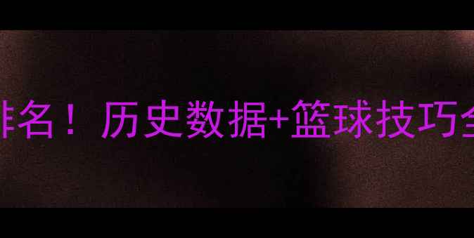 图片 🔥NBA史上最强球员终极排名！历史数据+篮球技巧全，看完秒变篮球大神🔥2
