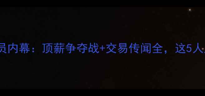 图片 🔥NBA夏季自由球员内幕：顶薪争夺战+交易传闻全，这5人成联盟最大变量！