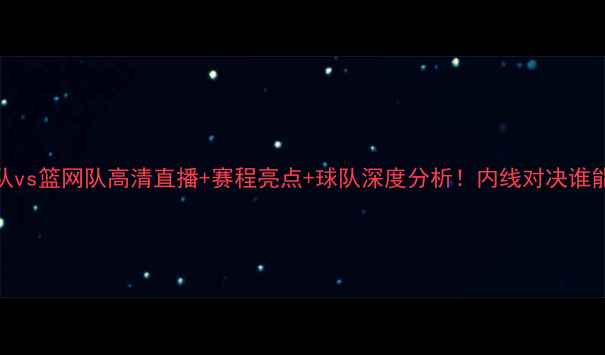 图片 🔥NBA小牛队vs篮网队高清直播+赛程亮点+球队深度分析！内线对决谁能称王？💥2