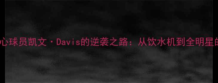 图片 🔥NBA未来核心球员凯文·Davis的逆袭之路：从饮水机到全明星的爆改秘籍🔥