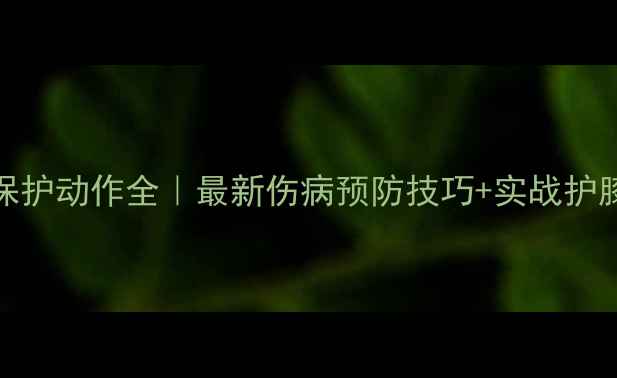 图片 🔥NBA球员保护动作全｜最新伤病预防技巧+实战护膝护踝指南2