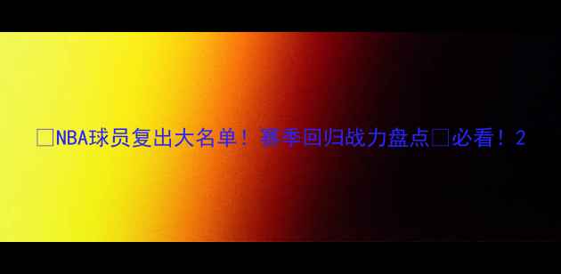 图片 🔥NBA球员复出大名单！赛季回归战力盘点🔥必看！2