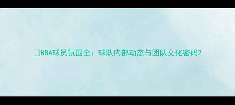 图片 🔥NBA球员氛围全：球队内部动态与团队文化密码2