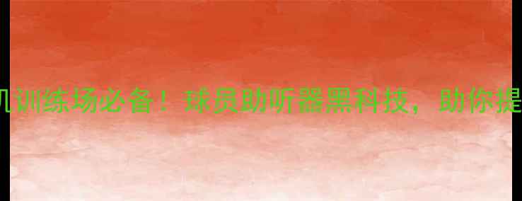 图片 🔥NBA球员耳机训练场必备！球员助听器黑科技，助你提升运动表现💥