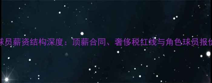 图片 🔥NBA球员薪资结构深度：顶薪合同、奢侈税红线与角色球员报价策略1