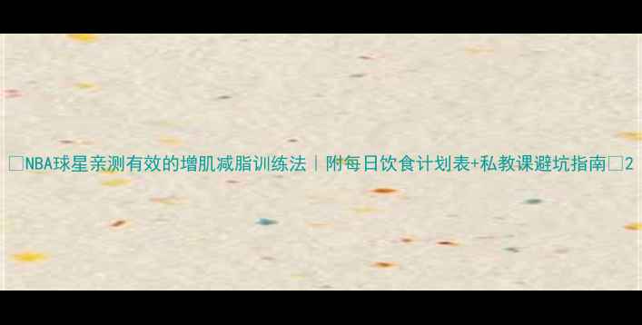 图片 🔥NBA球星亲测有效的增肌减脂训练法｜附每日饮食计划表+私教课避坑指南🔥2