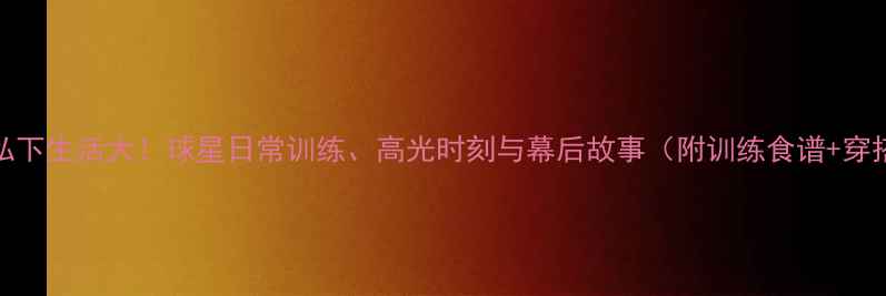图片 🔥NBA球星私下生活大！球星日常训练、高光时刻与幕后故事（附训练食谱+穿搭公式）🏀1