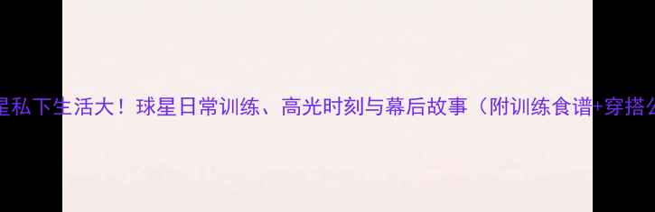 图片 🔥NBA球星私下生活大！球星日常训练、高光时刻与幕后故事（附训练食谱+穿搭公式）🏀2