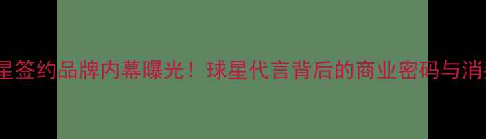 图片 🔥NBA球星签约品牌内幕曝光！球星代言背后的商业密码与消费趋势💥