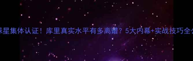 图片 🔥NBA球星集体认证！库里真实水平有多离谱？5大内幕+实战技巧全公开🔥1