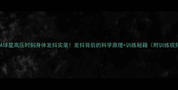 图片 🔥NBA球星高压时刻身体发抖实录！发抖背后的科学原理+训练秘籍（附训练视频）2