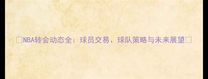 图片 🔥NBA转会动态全：球员交易、球队策略与未来展望🏀