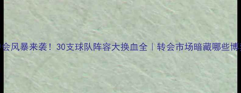图片 🔥NBA转会风暴来袭！30支球队阵容大换血全｜转会市场暗藏哪些博弈？💥1