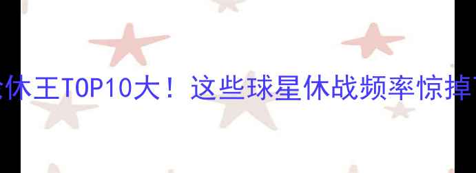 图片 🔥NBA轮休王TOP10大！这些球星休战频率惊掉下巴！1