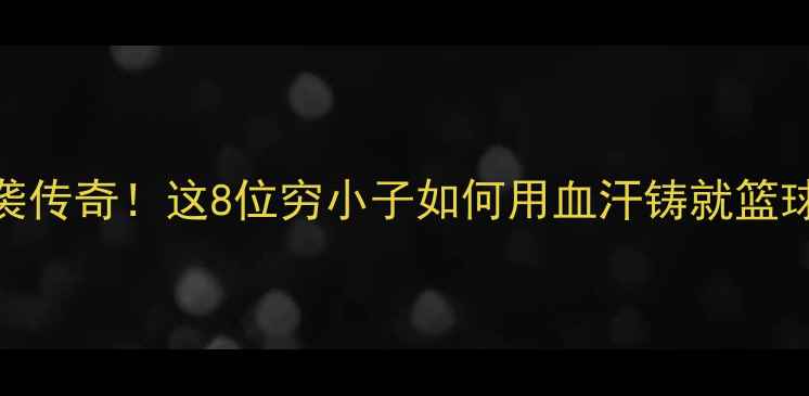 图片 🔥NBA逆袭传奇！这8位穷小子如何用血汗铸就篮球圣殿？1
