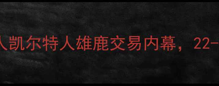 图片 🔥NBA重磅交易曝光！湖人凯尔特人雄鹿交易内幕，22-23赛季球星流向全追踪🔥
