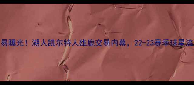 图片 🔥NBA重磅交易曝光！湖人凯尔特人雄鹿交易内幕，22-23赛季球星流向全追踪🔥1