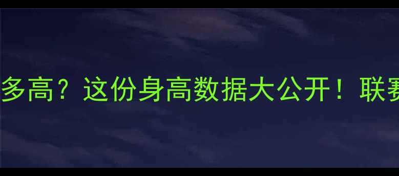 图片 🔥NBN球员身高有多高？这份身高数据大公开！联赛内幕+选球攻略2