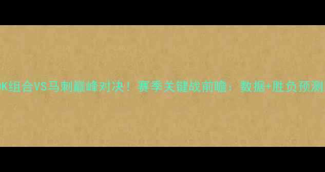 图片 🔥OK组合VS马刺巅峰对决！赛季关键战前瞻：数据+胜负预测🔥2