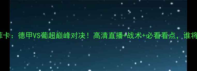 图片 🔥RB莱比锡vs本菲卡：德甲VS葡超巅峰对决！高清直播+战术+必看看点，谁将问鼎欧冠资格？1