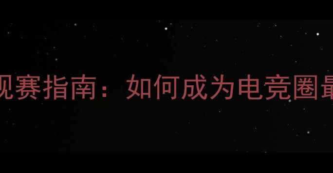 图片 🔥S12全球总决赛观赛指南：如何成为电竞圈最懂行的观众？🔥2