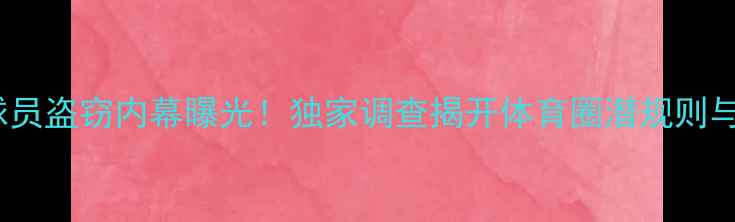 图片 🔥UCAA联赛球员盗窃内幕曝光！独家调查揭开体育圈潜规则与道德危机🔥1