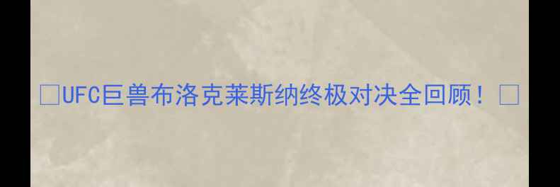 图片 🔥UFC巨兽布洛克莱斯纳终极对决全回顾！🔥