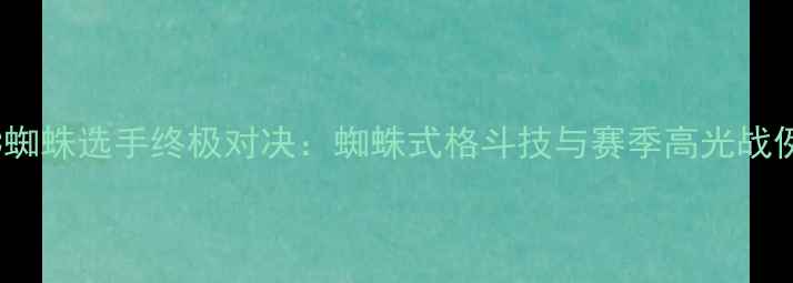 图片 🔥UFC蜘蛛选手终极对决：蜘蛛式格斗技与赛季高光战例全🔥