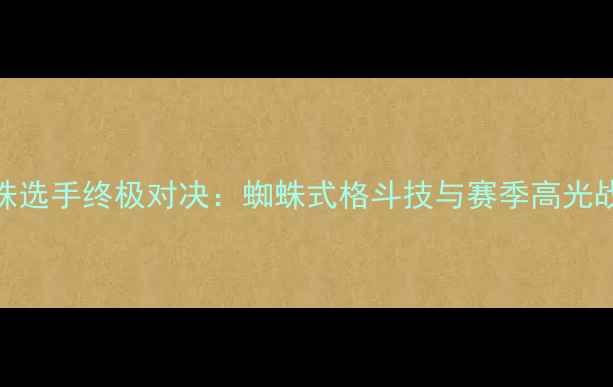图片 🔥UFC蜘蛛选手终极对决：蜘蛛式格斗技与赛季高光战例全🔥1
