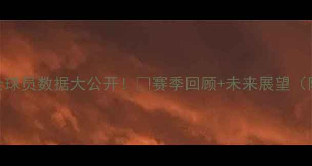 图片 🔥上赛季骑士球员数据大公开！🔥赛季回顾+未来展望（附深度分析）