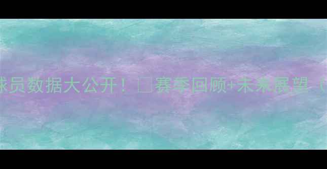 图片 🔥上赛季骑士球员数据大公开！🔥赛季回顾+未来展望（附深度分析）2