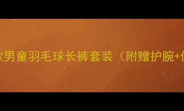 图片 🔥专业护膝防滑速干！新款男童羽毛球长裤套装（附赠护腕+便携收纳袋）限时优惠中！