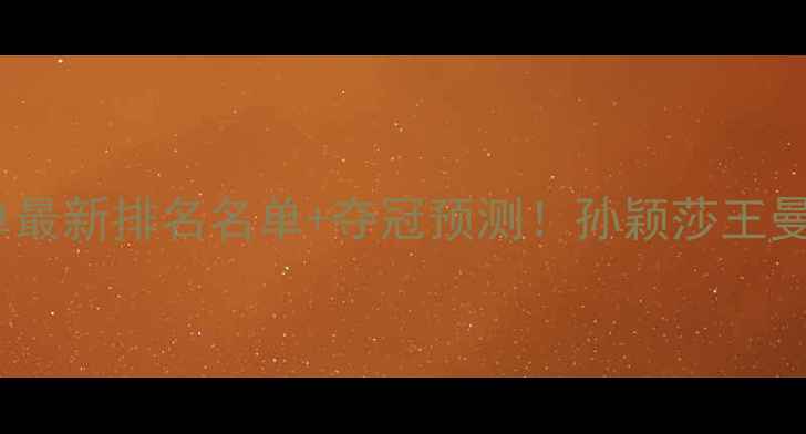 图片 🔥世界乒乓球女单最新排名名单+夺冠预测！孙颖莎王曼昱谁将登顶？🏆1