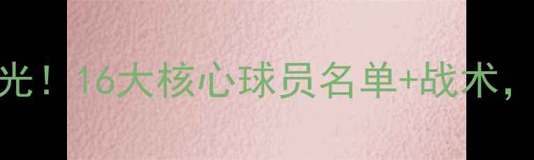 图片 🔥世界杯德国队终极阵容曝光！16大核心球员名单+战术，这些球星你绝对不能错过！