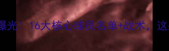 图片 🔥世界杯德国队终极阵容曝光！16大核心球员名单+战术，这些球星你绝对不能错过！1