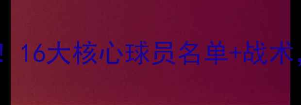 图片 🔥世界杯德国队终极阵容曝光！16大核心球员名单+战术，这些球星你绝对不能错过！2