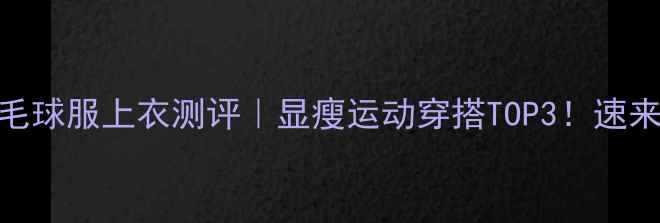 图片 🔥丫丫羽毛球服上衣测评｜显瘦运动穿搭TOP3！速来抄作业！