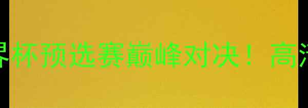 图片 🔥中国男篮VS俄罗斯男篮：世界杯预选赛巅峰对决！高清直播+赛程时间+必看看点全🔥