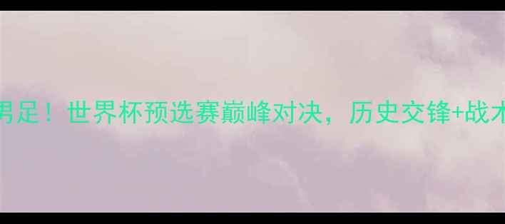 图片 🔥中国男足vs伊朗男足！世界杯预选赛巅峰对决，历史交锋+战术+全网最全战报🔥2