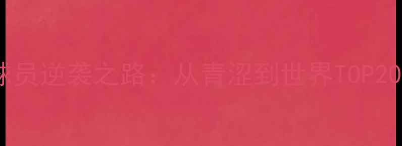 图片 🔥中国网球男单球员逆袭之路：从青涩到世界TOP20的成长热血史🔥1