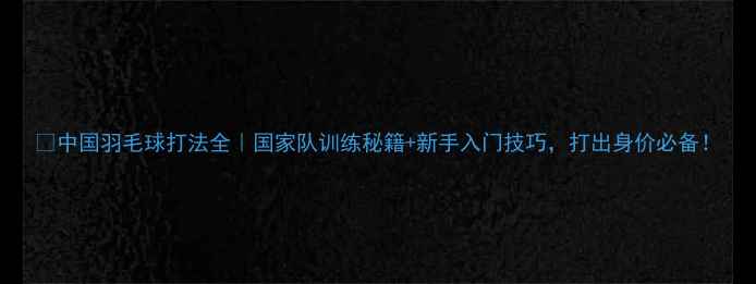 图片 🔥中国羽毛球打法全｜国家队训练秘籍+新手入门技巧，打出身价必备！