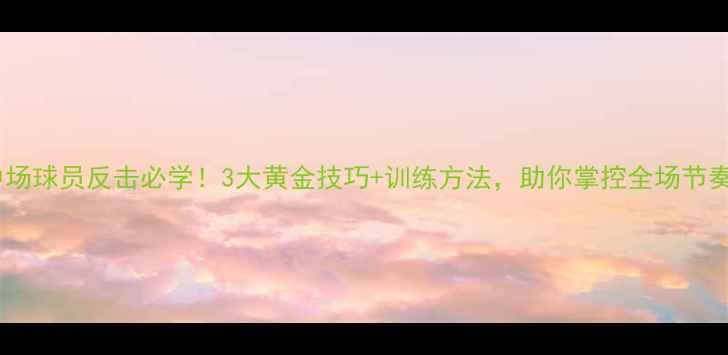 图片 🔥中场球员反击必学！3大黄金技巧+训练方法，助你掌控全场节奏💥1