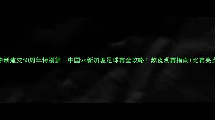 图片 🔥中新建交60周年特别篇｜中国vs新加坡足球赛全攻略！熬夜观赛指南+比赛亮点🏆