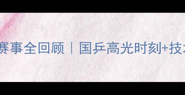 图片 🔥乒乓球11月赛事全回顾｜国乒高光时刻+技术+观赛指南🏆