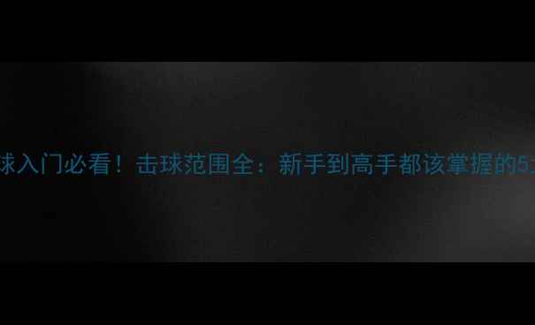 图片 🔥乒乓球入门必看！击球范围全：新手到高手都该掌握的5大技巧1