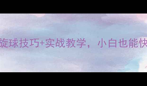 图片 🔥乒乓球发球必学！5种旋球技巧+实战教学，小白也能快速上手（附教学视频）2