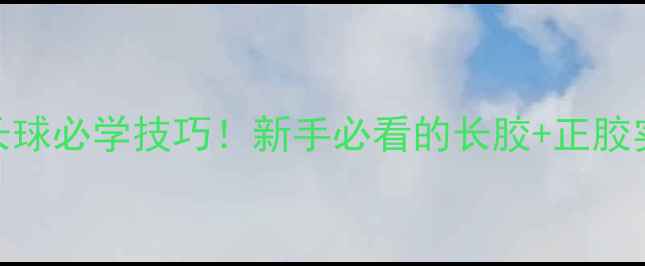 图片 🔥乒乓球接发长球必学技巧！新手必看的长胶+正胶实战教学GIF🔥1