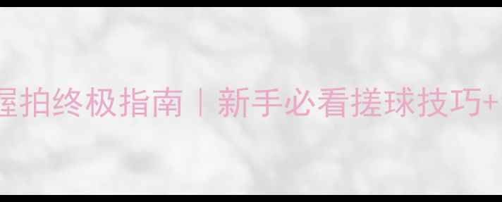 图片 🔥乒乓球搓球握拍终极指南｜新手必看搓球技巧+常见误区纠正1