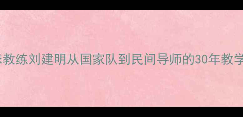 图片 🔥乒乓球教练刘建明从国家队到民间导师的30年教学秘籍🔥2